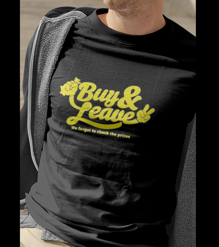 Buy And Leave We Forgot To Check The Prices T-Shirt