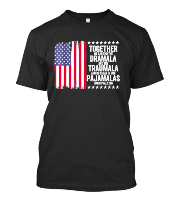 Together We Can End The Dramala And The Traumala And Go Relax In Our Pajamalas Harris Walz 2024 American Flag T-Shirt