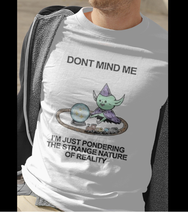 Wizard Of Barge Don't Mind Me I'm Just Pondering The Strange Nature Of Reality With Train And Crystal Ball T-Shirt
