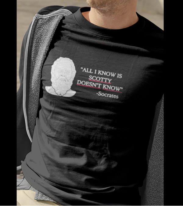 All I Know Is Scotty Doesn’t Know Socrates T-Shirt