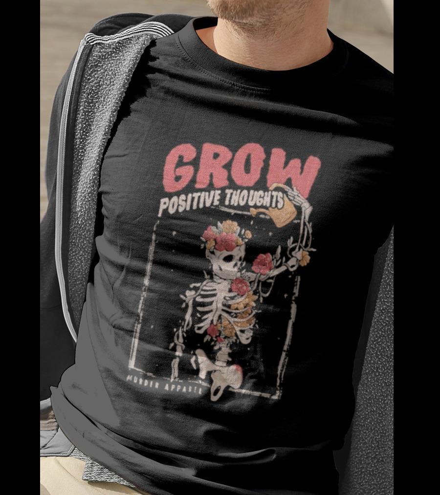Grow Positive Thoughts Skeleton With Flowers Murder T-Shirt