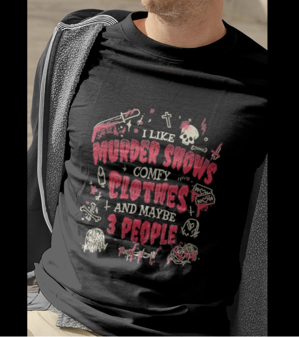 I Like Murder Shows Comfy Clothes And Maybe 3 People Skulls Knives Roses T-Shirt