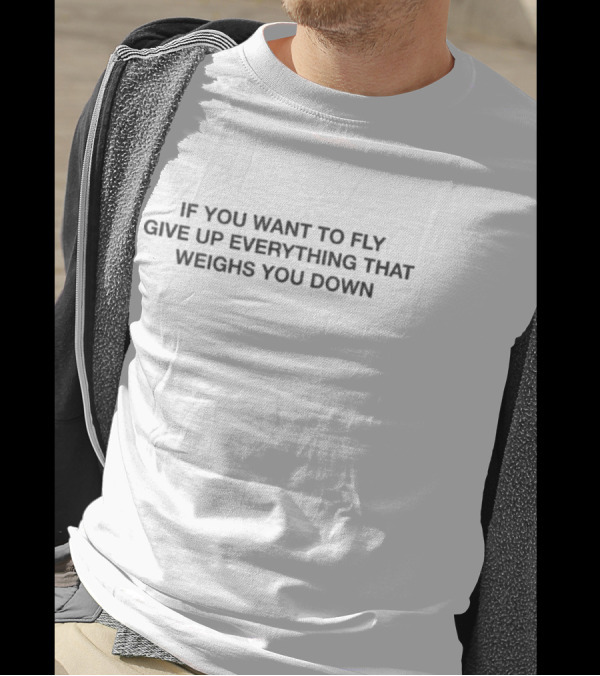 If You Want To Fly Give Up Everything That Weighs You Down Motivational Message T-Shirt