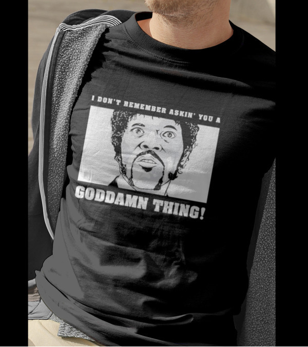 I Don’t Remember Ask You A Goddamn Thing T-Shirt