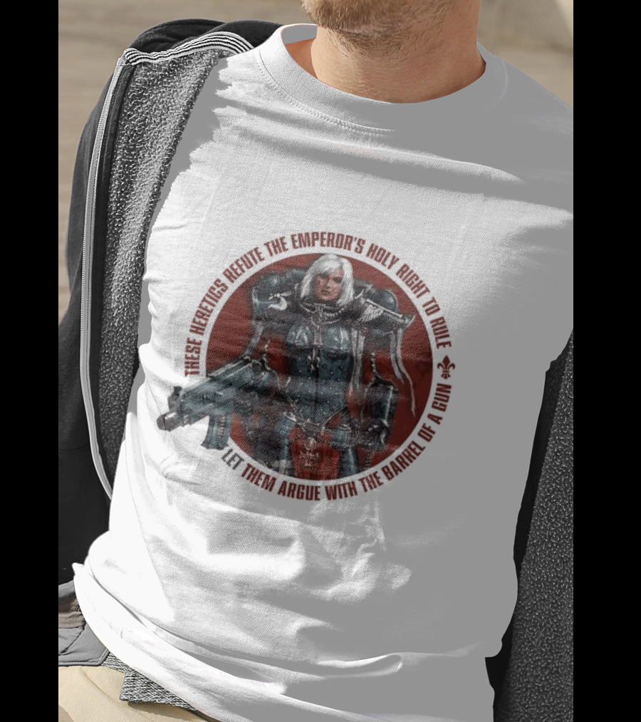 These Heretics Refute The Emperor’s Holy Right To Rule Let Them Argue With The Barrel Of A Gun Warhammer 40K Adepta Sororitas Sister Of Battle Power Armor Fleur De Lis T-Shirt