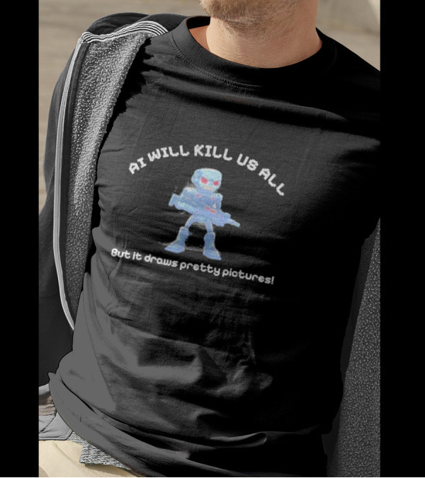 AI Will Kill Us All But It Draws Pretty Pictures Robot T-Shirt