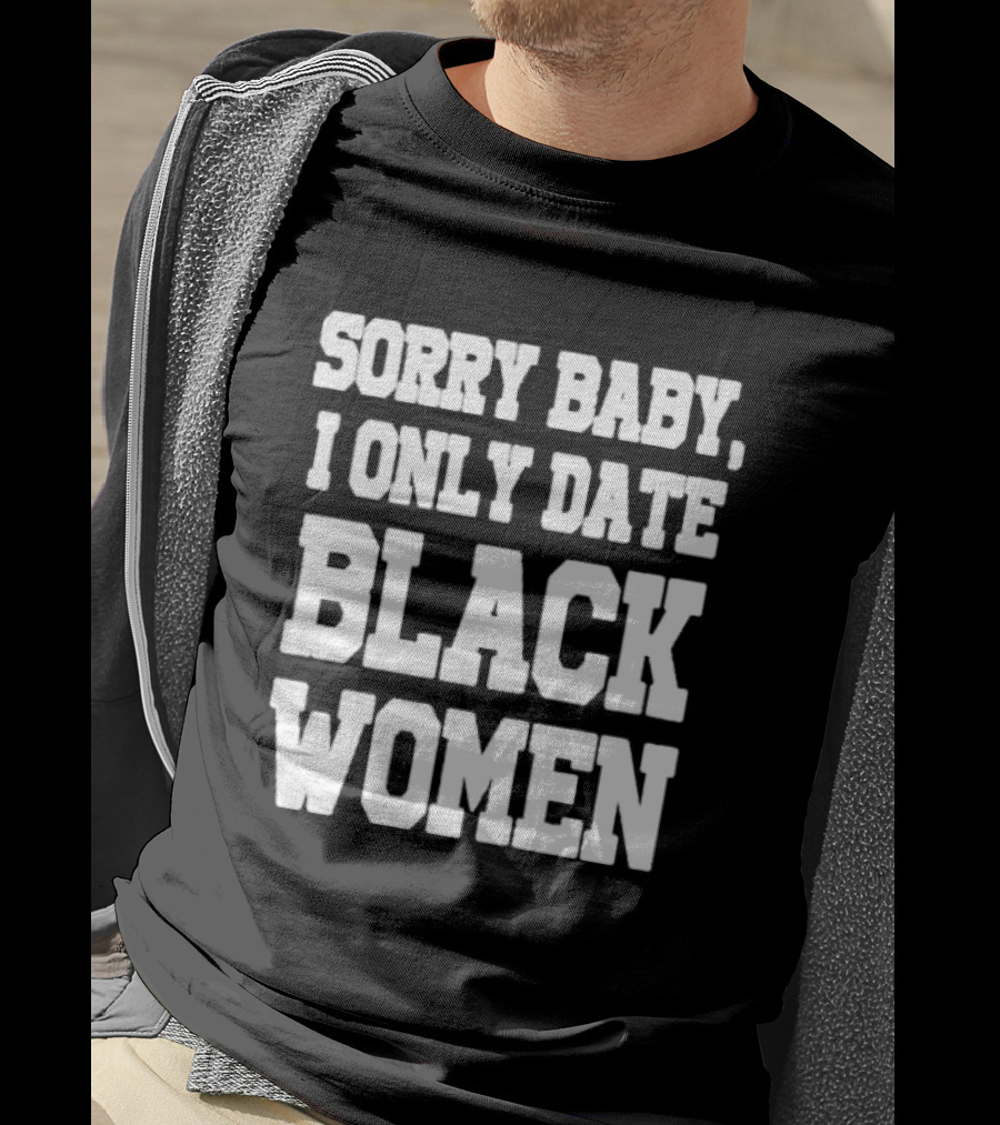 Sorry Baby I Only Date Black Women T-Shirt