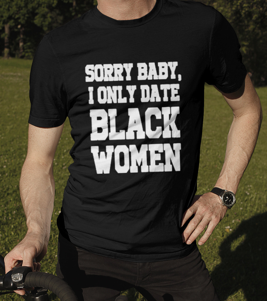 Sorry Baby I Only Date Black Women T-Shirt