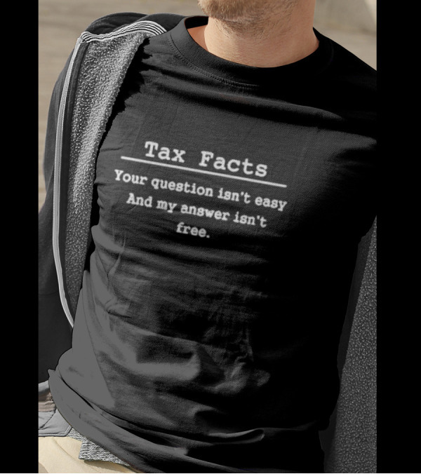 Tax Facts Your Question Isn’t Easy And My Answer Isn’t Free T-Shirt
