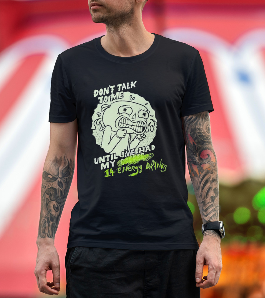 DON'T TALK TO ME UNTIL I'VE HAD MY 14 ENERGY DRINKS T-Shirt
