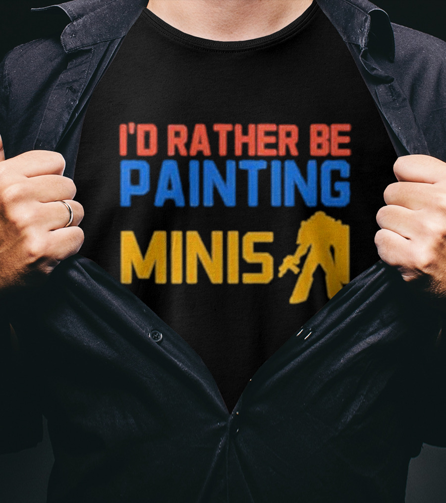 I’d Rather Be Painting Minis Miniature Hobby Enthusiast T-Shirt