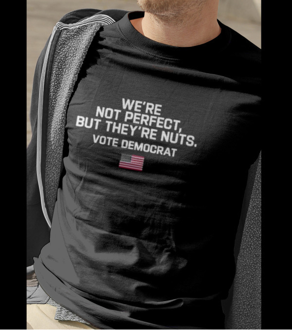 Harris Walz We’re Not Perfect But They’re Nuts Vote Democrat American Flag T-Shirt