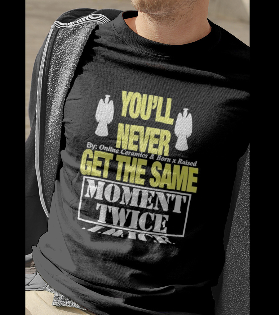 You'll Never Online Ceramics Born X Raised Get The Same Moment Twice T-Shirt