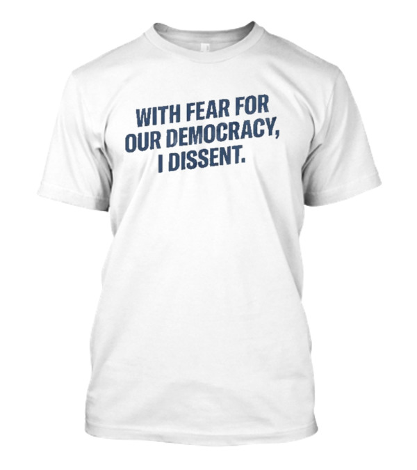 With Fear For Our Democracy I Dissent T-Shirt