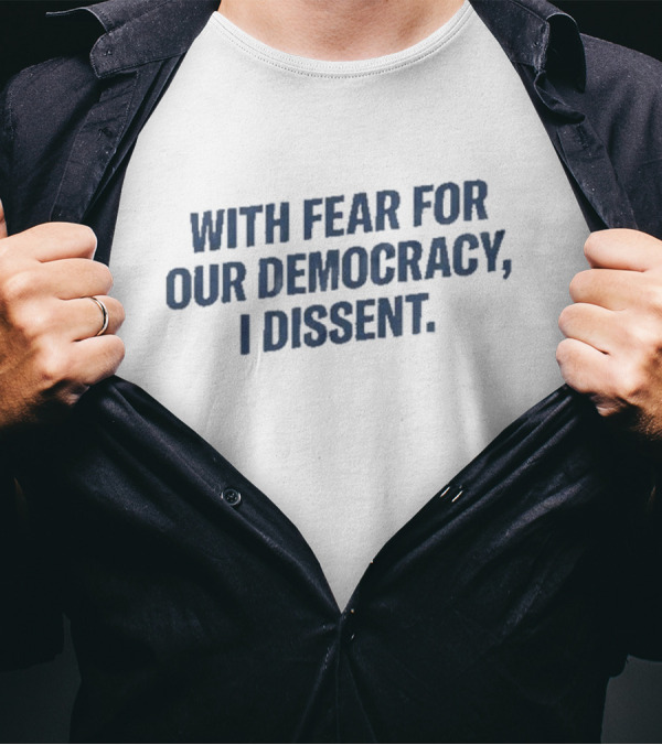 With Fear For Our Democracy I Dissent T-Shirt