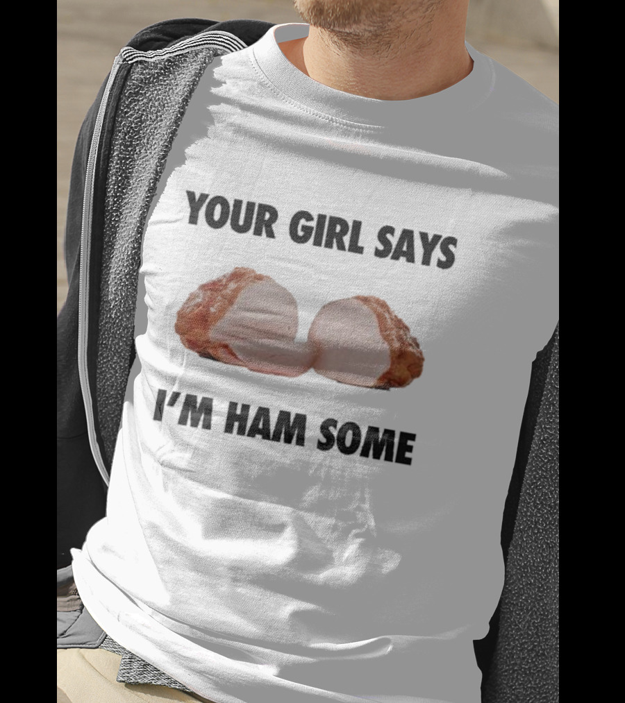 Your Girl Says I'm Ham Some Funny Wordplay With Sliced Ham T-Shirt