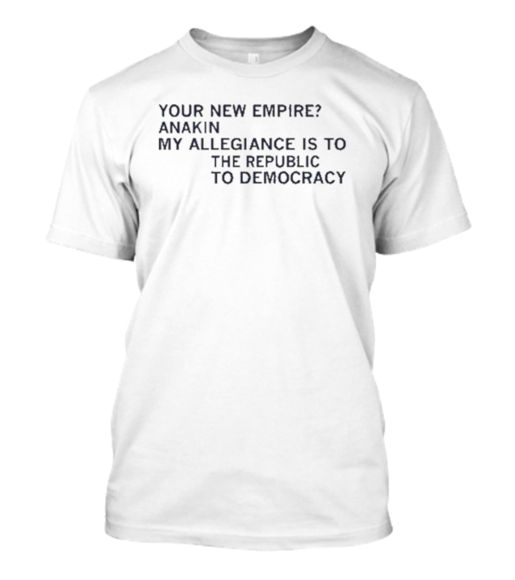 Your New Empire Anakin My Allegiance Is To The Republic To Democracy T-Shirt