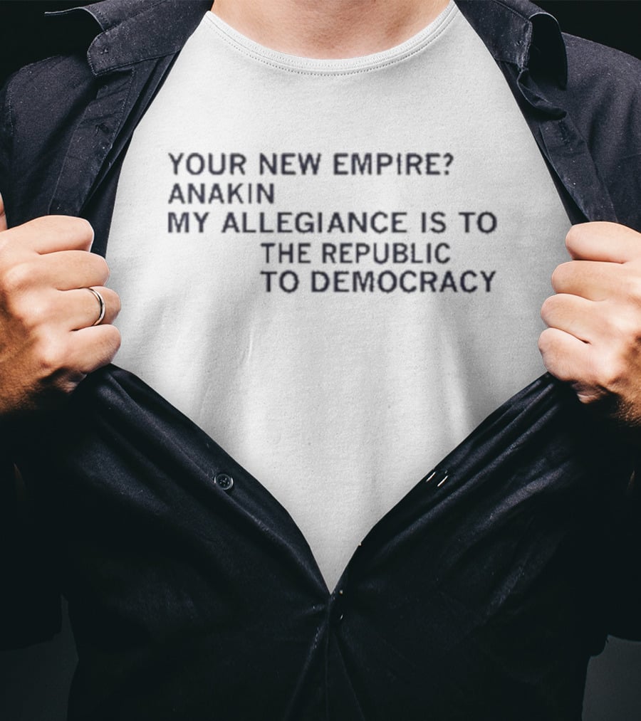 Your New Empire Anakin My Allegiance Is To The Republic To Democracy T-Shirt