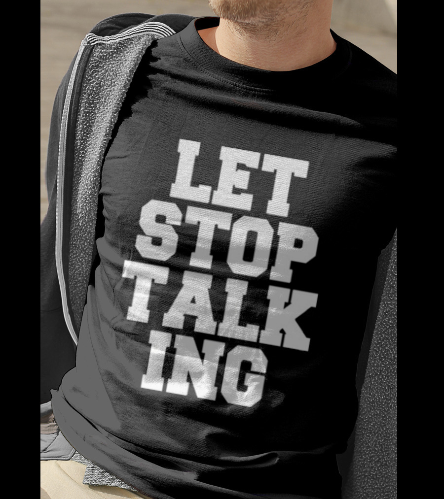 LET STOP TALKING T-Shirt