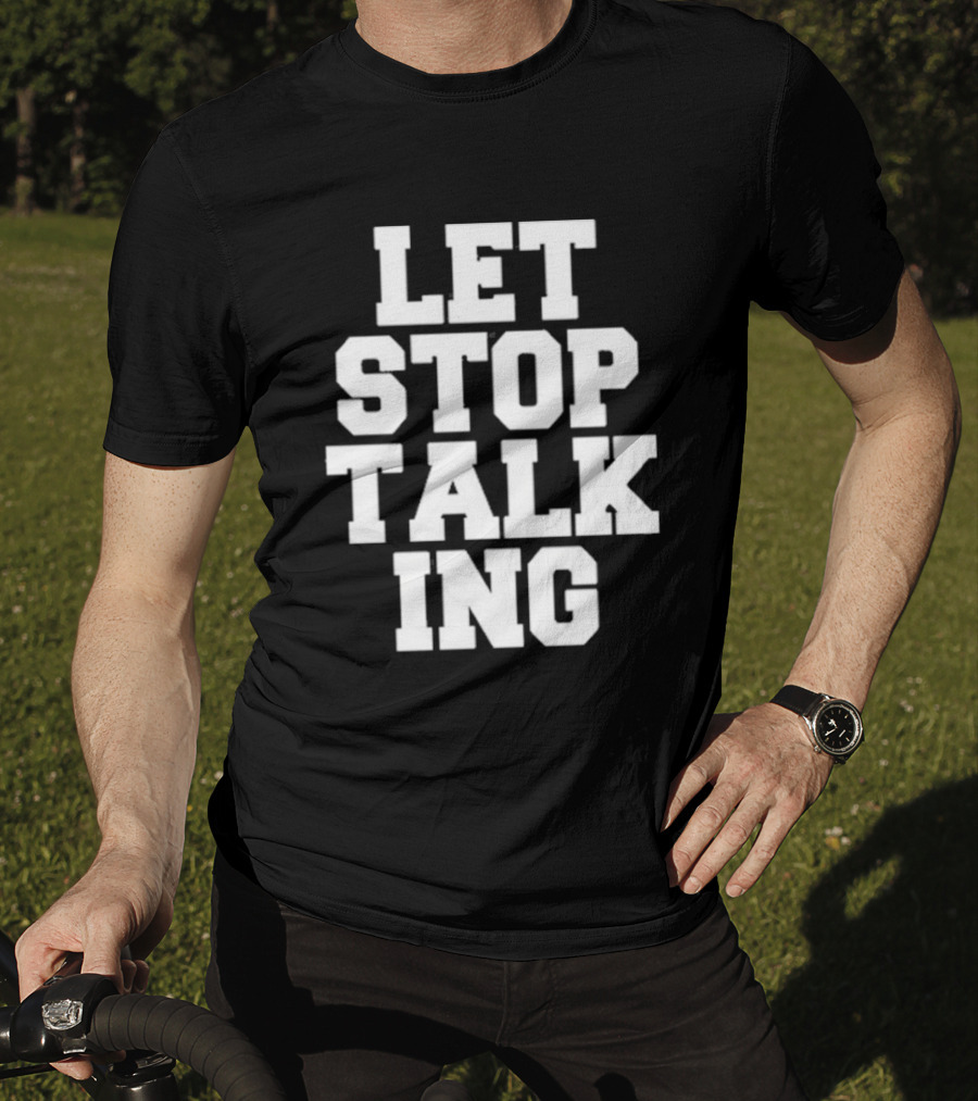 LET STOP TALKING T-Shirt