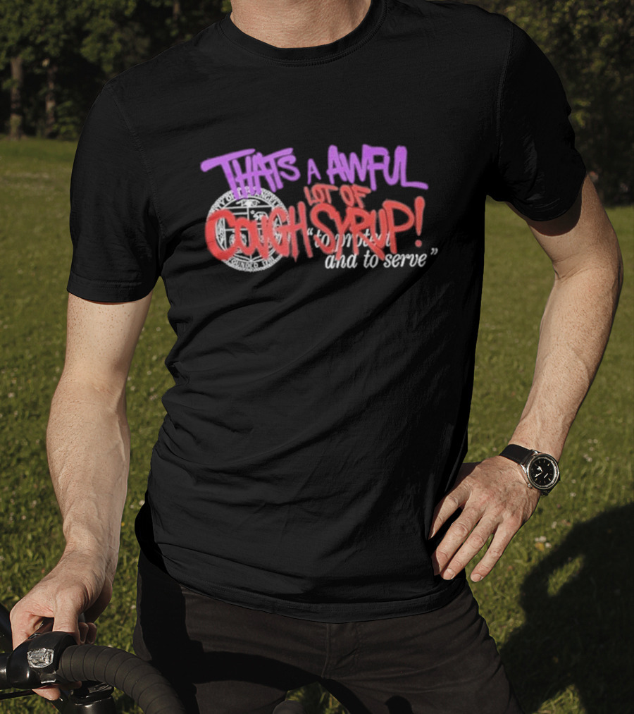 THATS A AWFUL LOT OF COUGH SYRUP Juiceman Inspired To Protect And To Serve T-Shirt