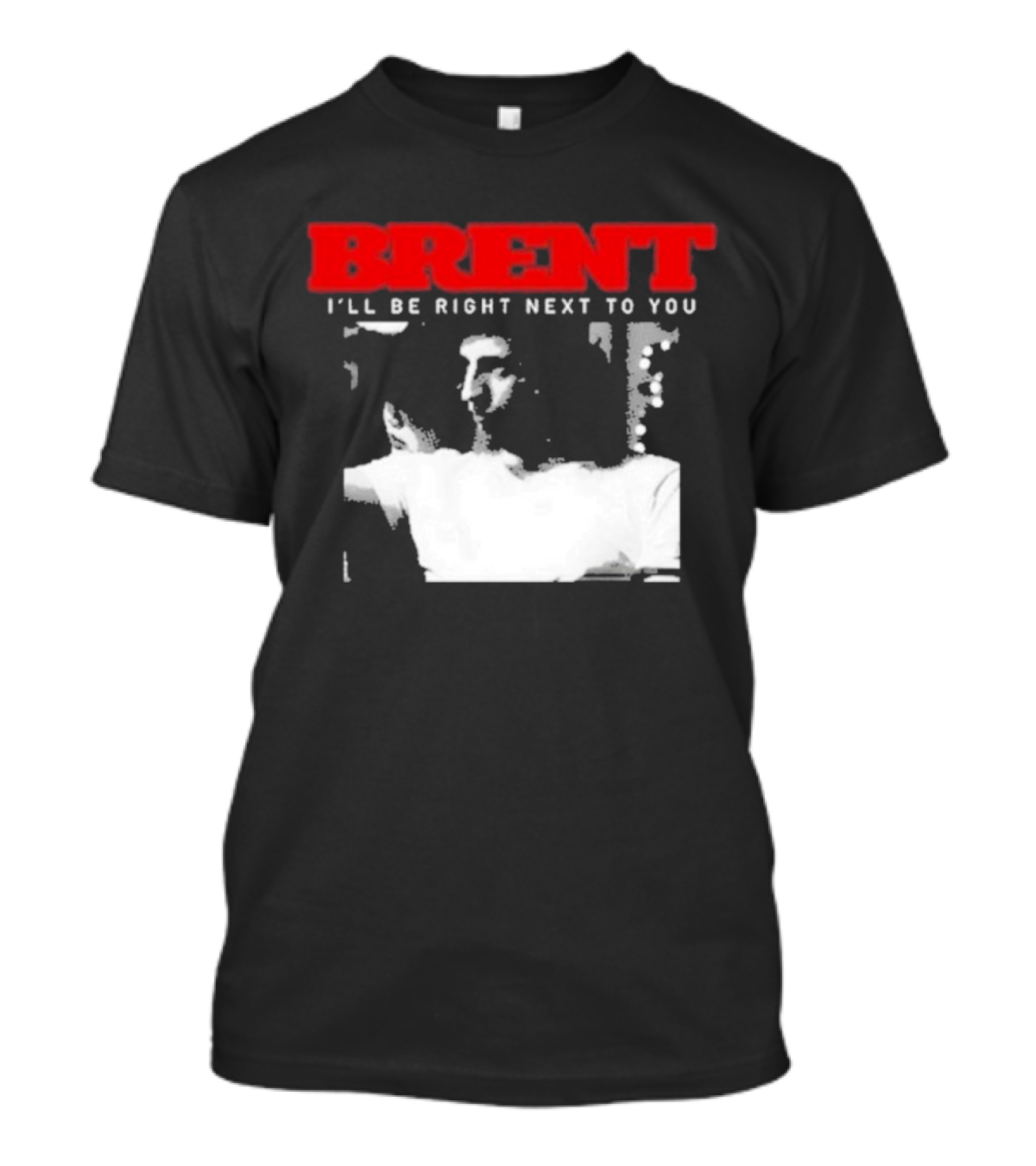 Brent I'll Be Right Next To You Retro Monochrome T-Shirt