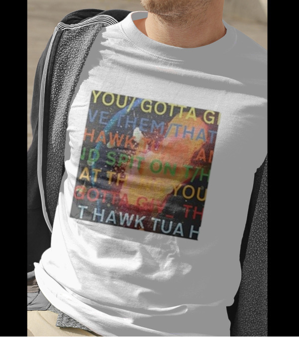 YOU GOTTA GIVE THEM THAT HAWK TUA AND SPIT ON THAT THING YOU GIV T HAWK TUA T-Shirt
