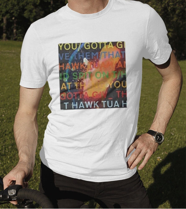 YOU GOTTA GIVE THEM THAT HAWK TUA AND SPIT ON THAT THING YOU GIV T HAWK TUA T-Shirt