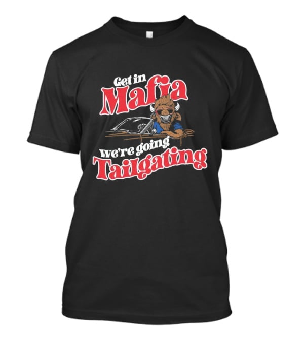 Get In Mafia We’re Going Tailgating With Cool Buffalo Driving T-Shirt