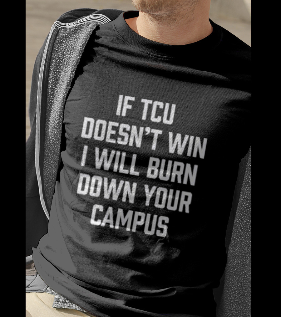 If TCU Doesn't Win I Will Burn Down Your Campus T-Shirt