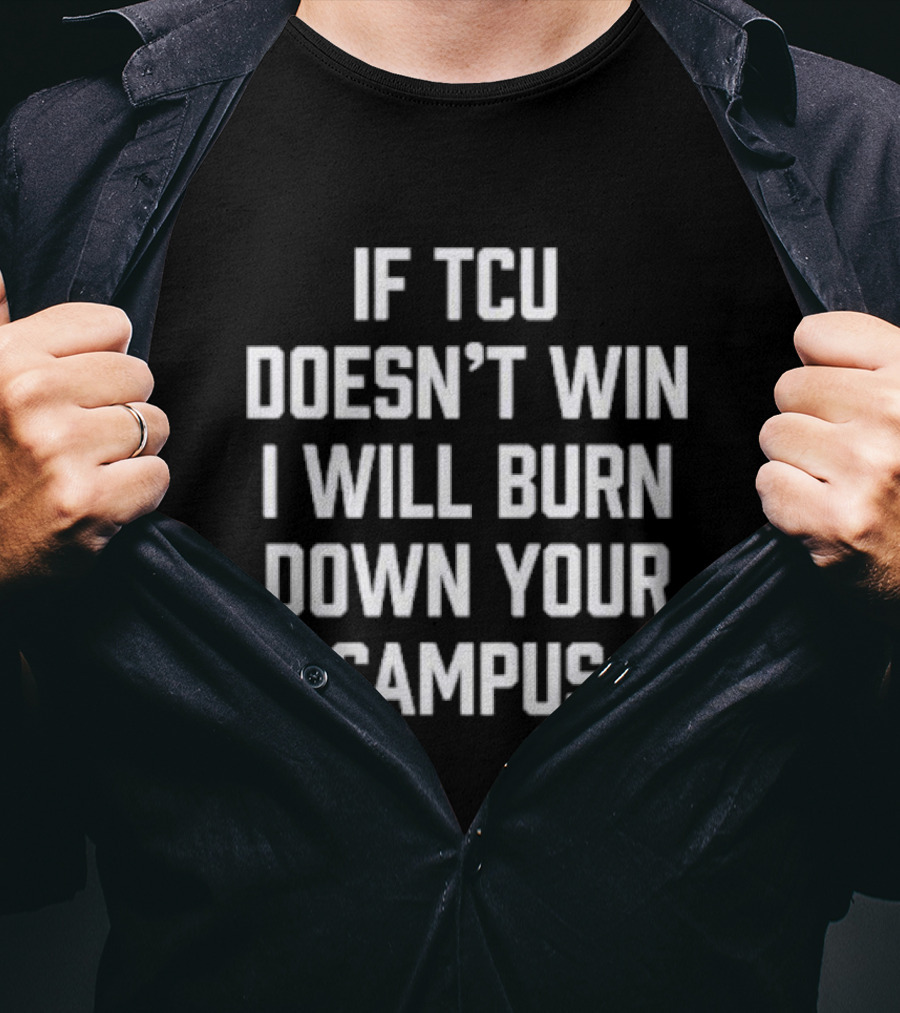 If TCU Doesn't Win I Will Burn Down Your Campus T-Shirt