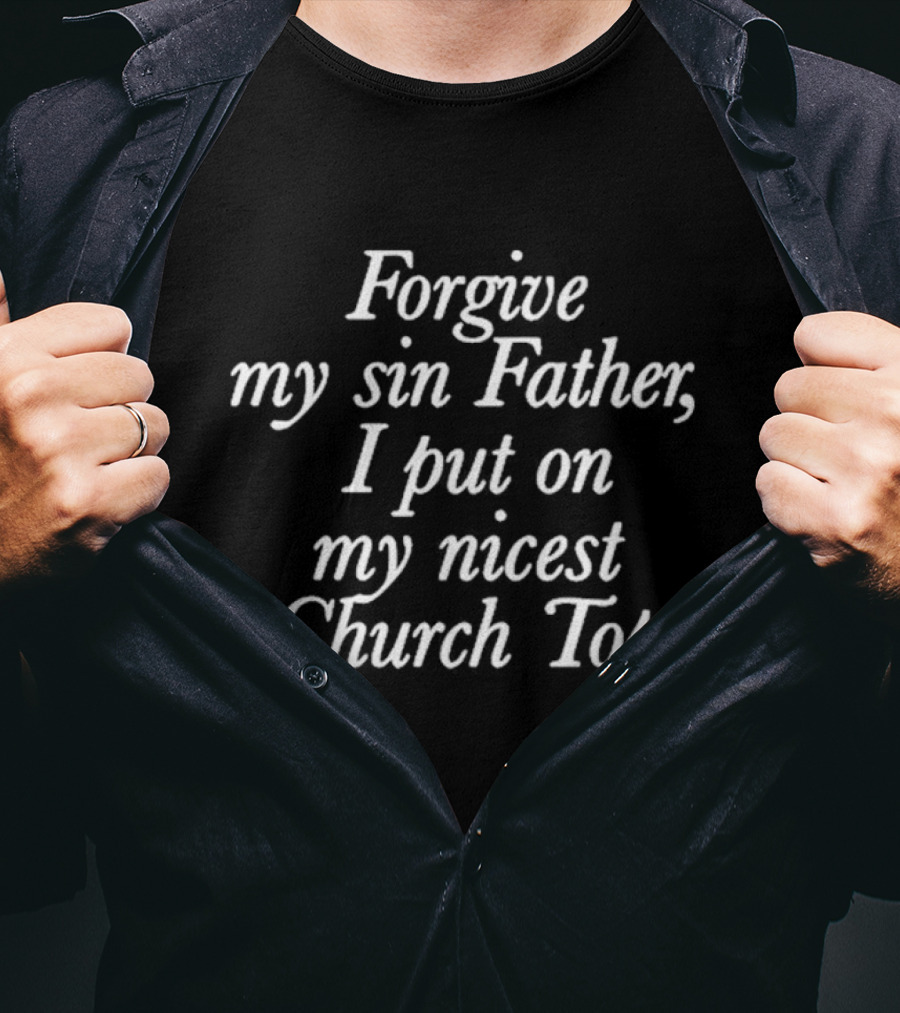 Forgive My Sin Father I Put On My Nicest Church Top T-Shirt