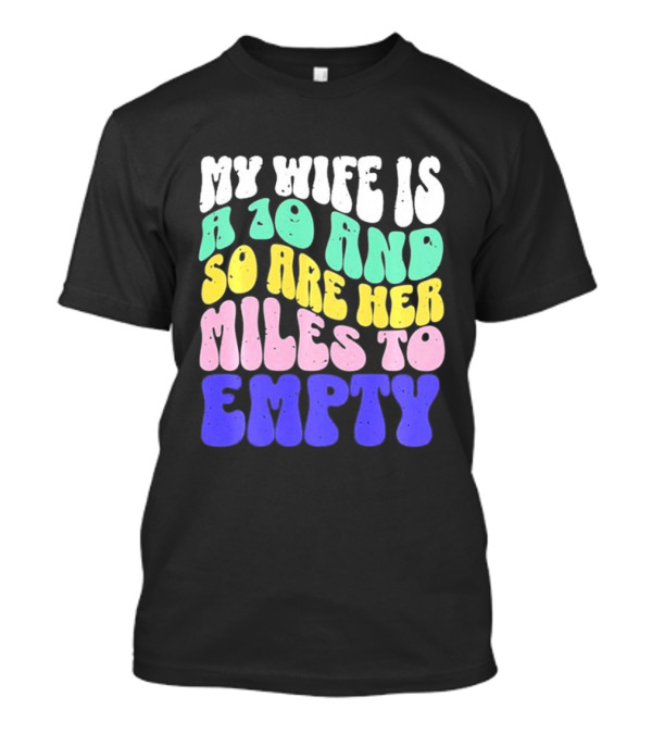 My Wife Is A 10 And So Are Her Miles To Empty T-Shirt