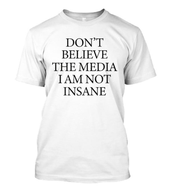 Don’t Believe The Media I Am Not Insane T-Shirt