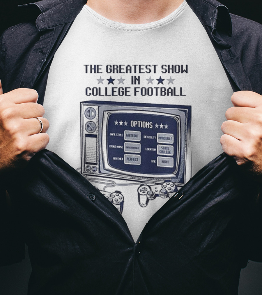 The Greatest Show IN College Football Options Game Style Sanctioned Intensity Impossible Crowd Noise Deafening Location State College Weather Perfect Time Night T-Shirt