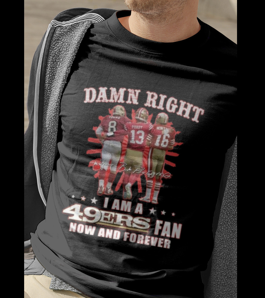 Damn Right I Am A 49ers Fan Now And Forever Young Purdy Montana T-Shirt