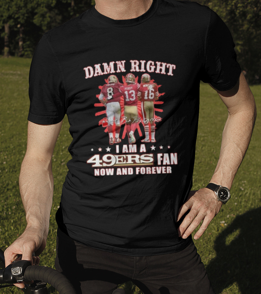Damn Right I Am A 49ers Fan Now And Forever Young Purdy Montana T-Shirt