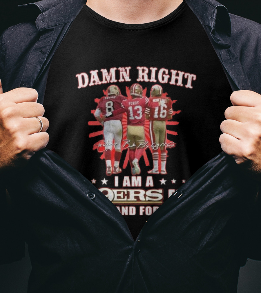 Damn Right I Am A 49ers Fan Now And Forever Young Purdy Montana T-Shirt