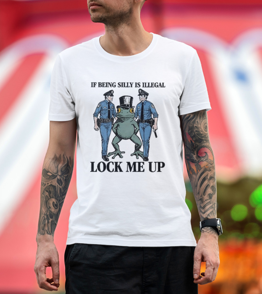 If Being Silly Is Illegal Lock Me Up Frog With Cops T-Shirt