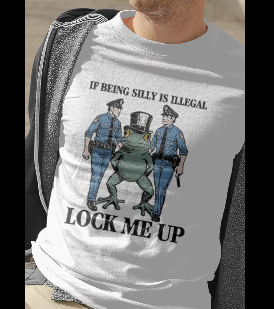 If Being Silly Is Illegal Lock Me Up Frog With Cops T-Shirt
