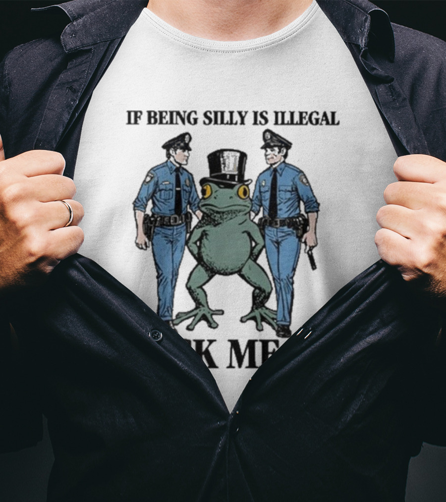 If Being Silly Is Illegal Lock Me Up Frog With Cops T-Shirt