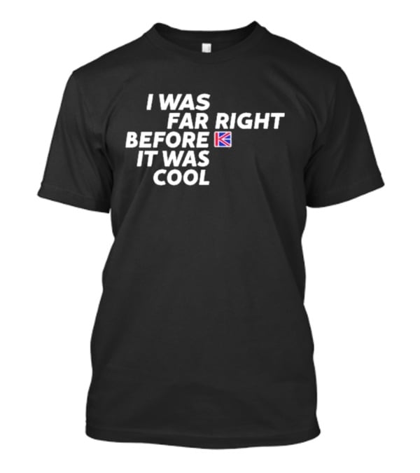 I Was Far Right Before It Was Cool British Flag K T-Shirt