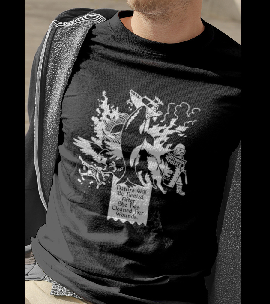 Nature Will Be Healed After She Has Cleaned Her Wounds With Airplane Whale Bird Water Fire Riot Police T-Shirt