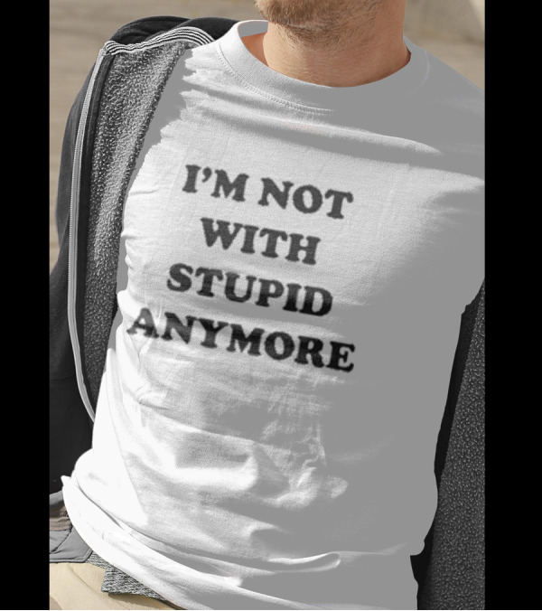 I’m Not With Stupid Anymore Funny Humorous T-Shirt