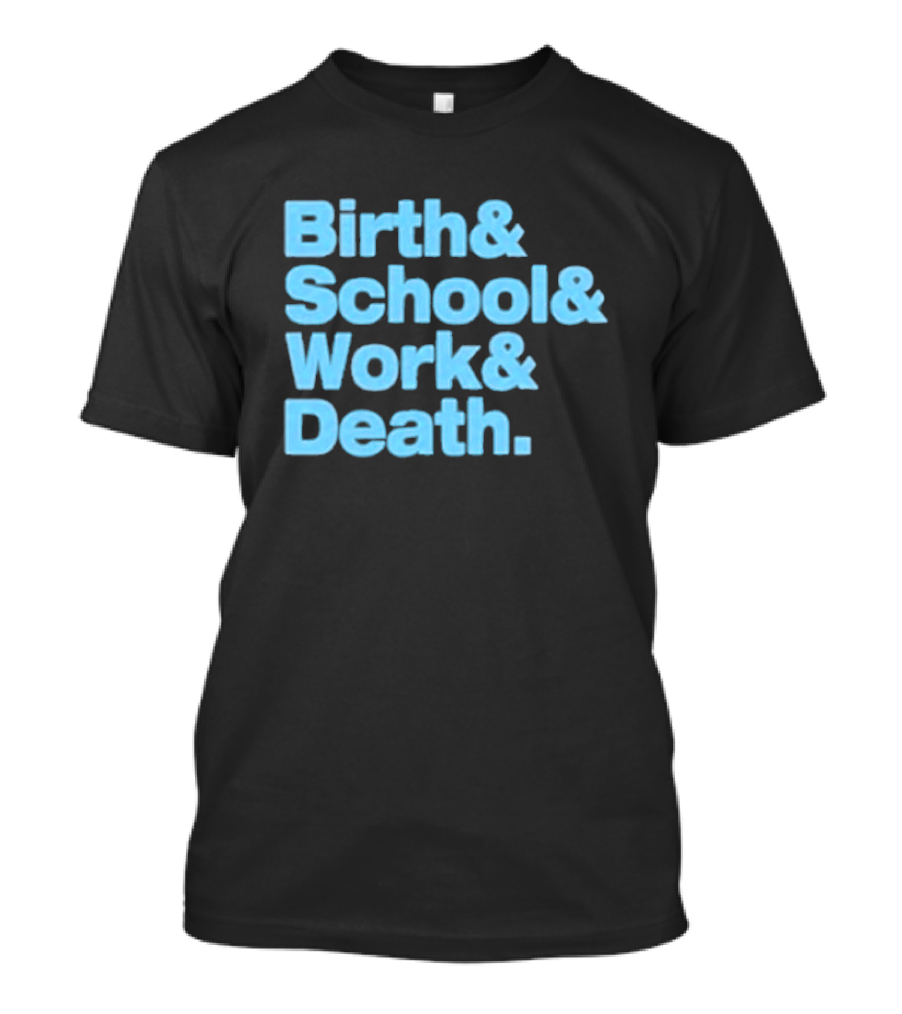 Birth And School And Work And Death Text T-Shirt