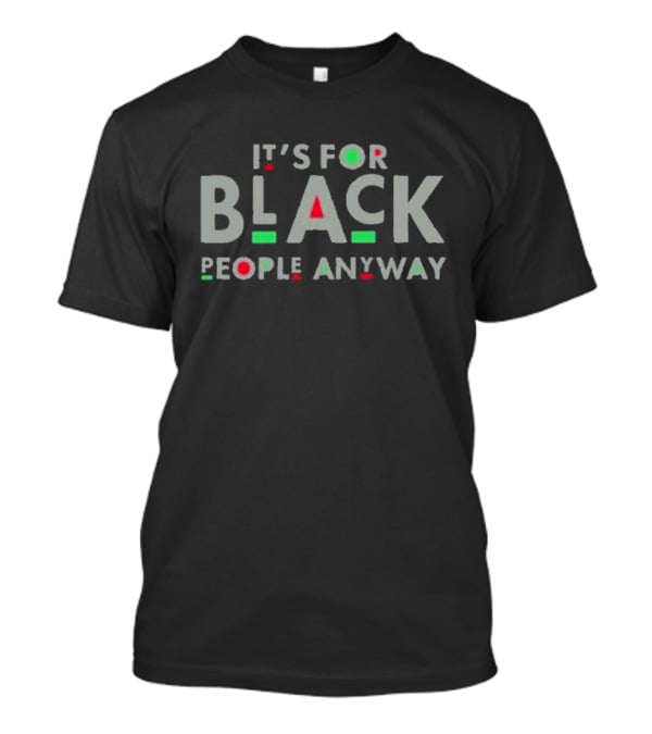 It's For Black People Anyway Empowerment Message T-Shirt