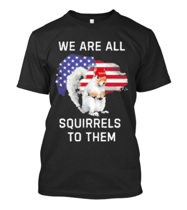 We Are All Squirrels To Them American Flag Squirrel MAGA Hat T-Shirt