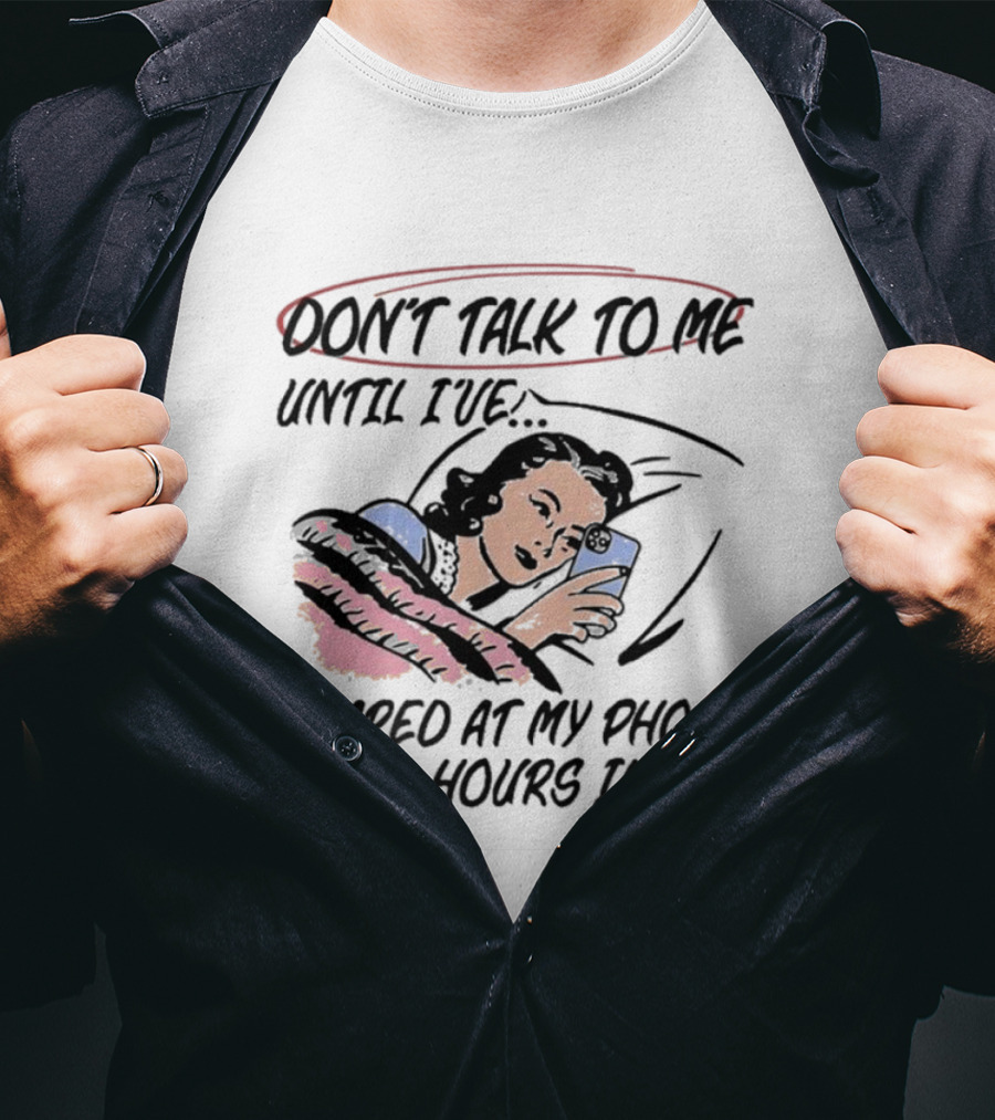 Don’t Talk To ME Until I’ve Stared At My Phone For 2 Hours IN Bed T-Shirt