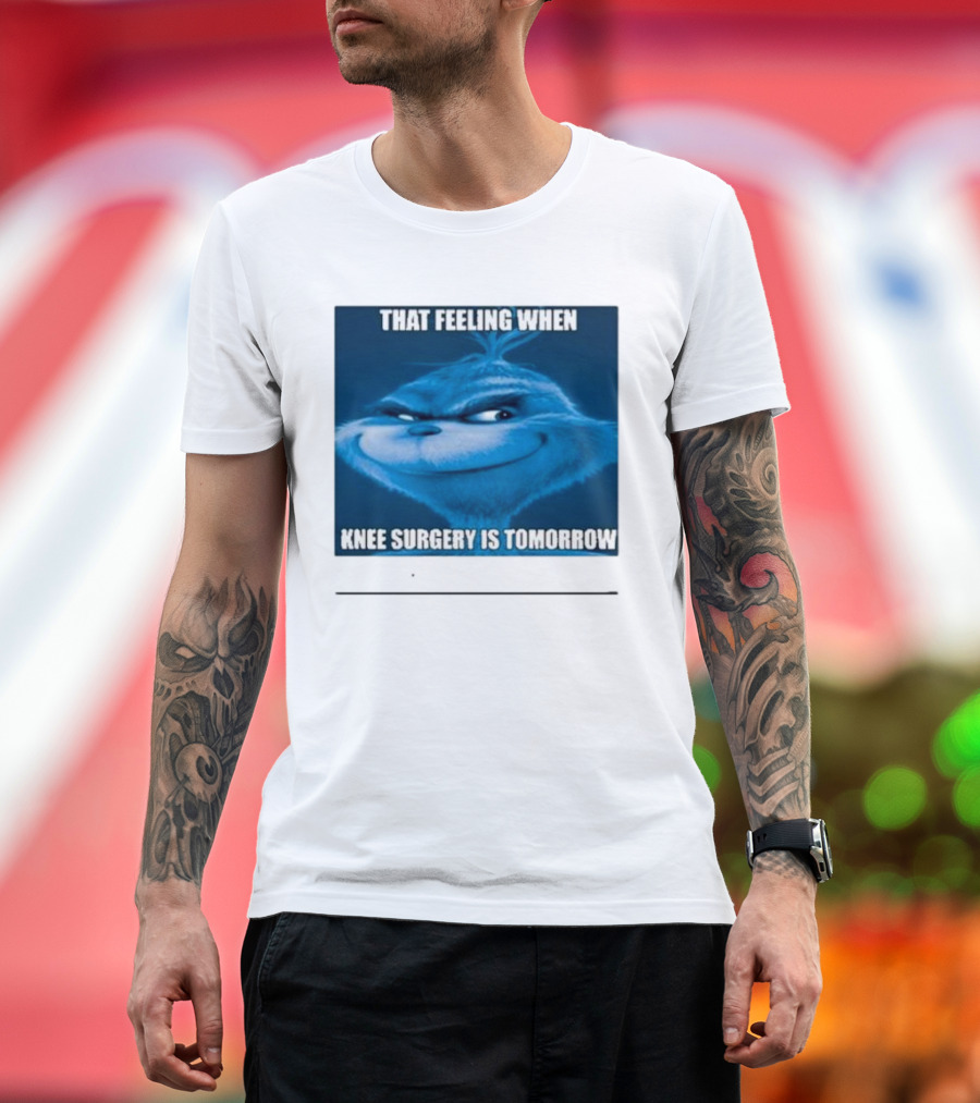 That Feeling When Knee Surgery Is Tomorrow Meme Grinch Face T-Shirt