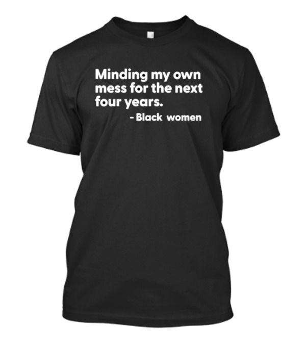 Minding My Own Mess For The Next Four Years Black Women T-Shirt